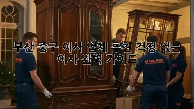 부산 중구 이사 업체 추천: 걱정 없는 이사, 완벽 가이드